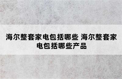 海尔整套家电包括哪些 海尔整套家电包括哪些产品